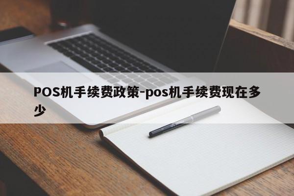 通川POS机手续费政策-pos机手续费现在多少